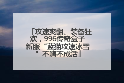 攻速爽翻、装备狂欢，996传奇盒子新服“蓝猫攻速冰雪”不嗨不成活